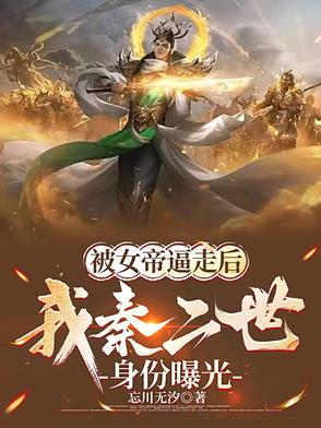 被女帝逼走後，我秦二世身份曝光